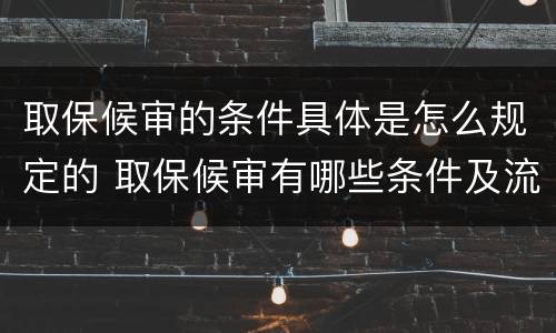 取保候审的条件具体是怎么规定的 取保候审有哪些条件及流程是什么