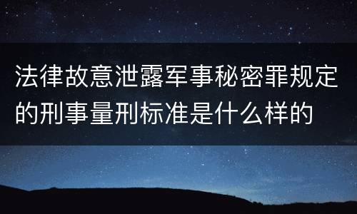 法律故意泄露军事秘密罪规定的刑事量刑标准是什么样的