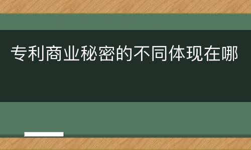 专利商业秘密的不同体现在哪