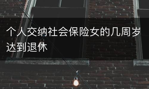 个人交纳社会保险女的几周岁达到退休