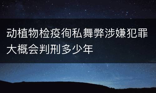 动植物检疫徇私舞弊涉嫌犯罪大概会判刑多少年