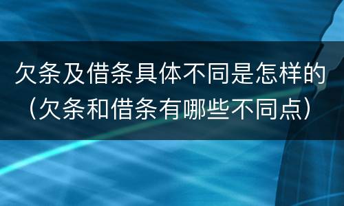 欠条及借条具体不同是怎样的（欠条和借条有哪些不同点）