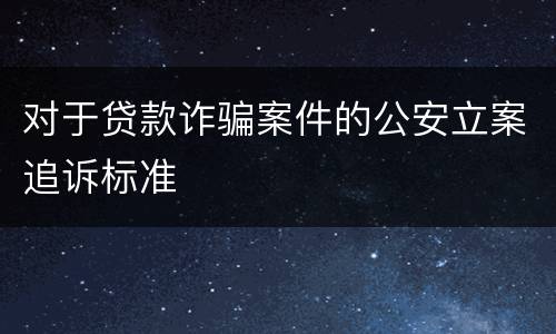 对于贷款诈骗案件的公安立案追诉标准