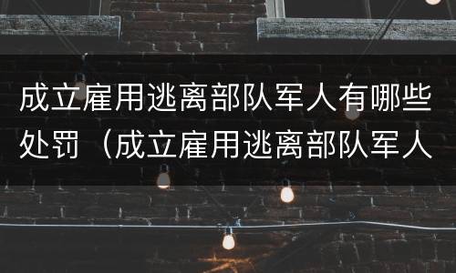 成立雇用逃离部队军人有哪些处罚（成立雇用逃离部队军人有哪些处罚项目）