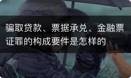 骗取贷款、票据承兑、金融票证罪的构成要件是怎样的