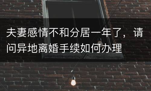 夫妻感情不和分居一年了，请问异地离婚手续如何办理