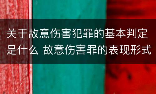 关于故意伤害犯罪的基本判定是什么 故意伤害罪的表现形式