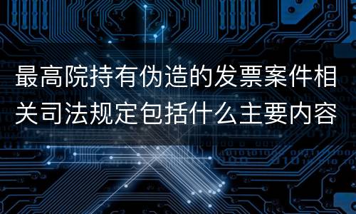 最高院持有伪造的发票案件相关司法规定包括什么主要内容