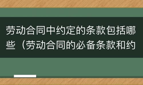 劳动合同中约定的条款包括哪些（劳动合同的必备条款和约定条款分别有哪些?）