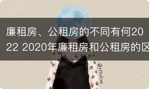 廉租房、公租房的不同有何2022 2020年廉租房和公租房的区别