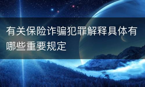 有关保险诈骗犯罪解释具体有哪些重要规定