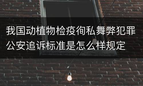 我国动植物检疫徇私舞弊犯罪公安追诉标准是怎么样规定