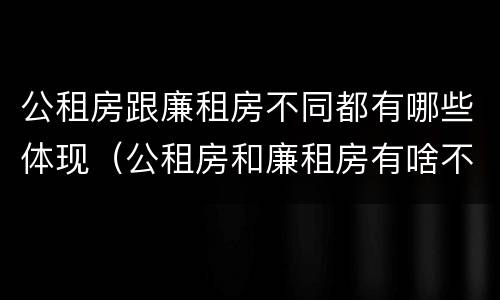 公租房跟廉租房不同都有哪些体现（公租房和廉租房有啥不同）