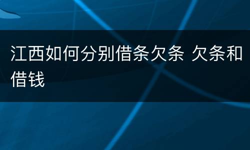 江西如何分别借条欠条 欠条和借钱