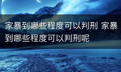 家暴到哪些程度可以判刑 家暴到哪些程度可以判刑呢