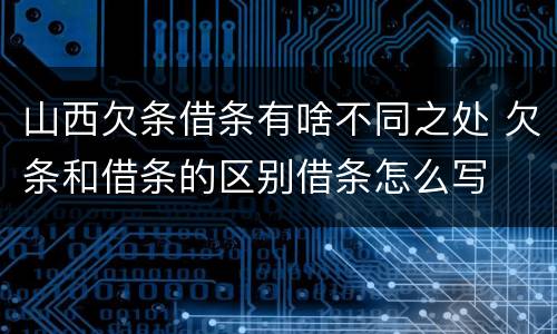 山西欠条借条有啥不同之处 欠条和借条的区别借条怎么写