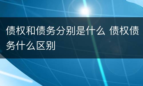 债权和债务分别是什么 债权债务什么区别