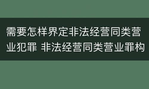 需要怎样界定非法经营同类营业犯罪 非法经营同类营业罪构成要件