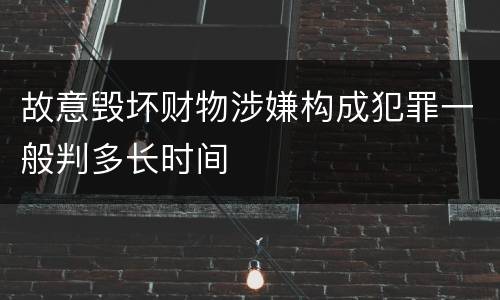 故意毁坏财物涉嫌构成犯罪一般判多长时间