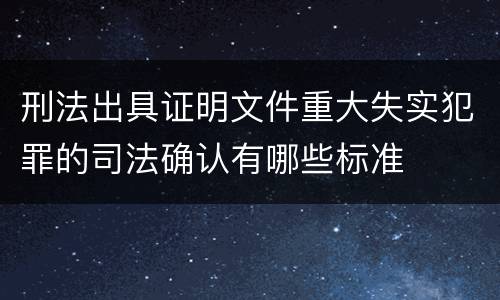 刑法出具证明文件重大失实犯罪的司法确认有哪些标准