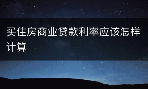 买住房商业贷款利率应该怎样计算