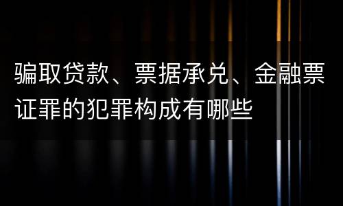 骗取贷款、票据承兑、金融票证罪的犯罪构成有哪些