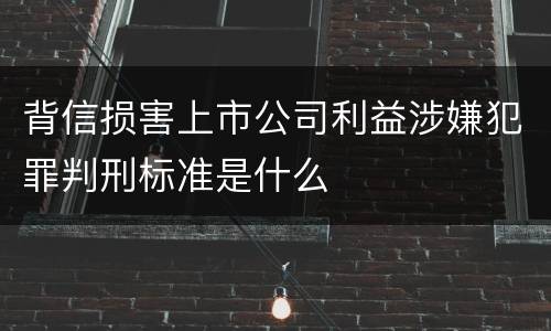 背信损害上市公司利益涉嫌犯罪判刑标准是什么