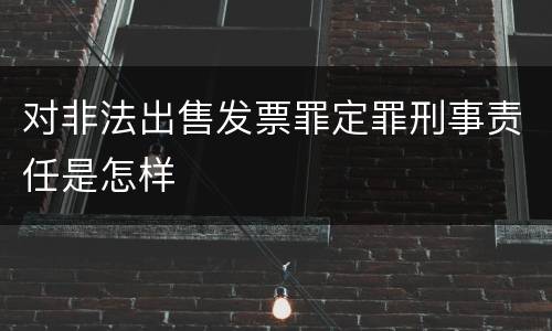 对非法出售发票罪定罪刑事责任是怎样