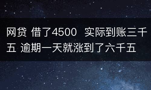 网贷 借了4500  实际到账三千五 逾期一天就涨到了六千五 怎么办 可以举报吗