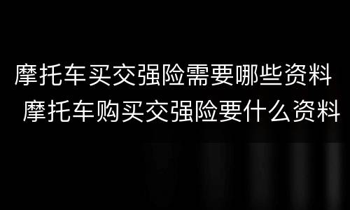 摩托车买交强险需要哪些资料 摩托车购买交强险要什么资料