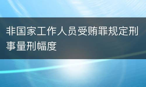 非国家工作人员受贿罪规定刑事量刑幅度