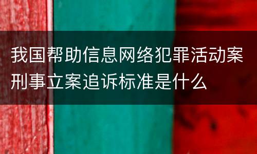 我国帮助信息网络犯罪活动案刑事立案追诉标准是什么