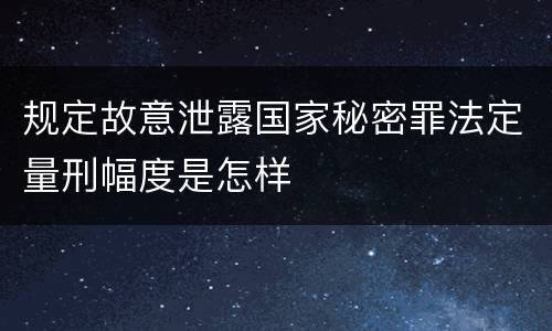 规定故意泄露国家秘密罪法定量刑幅度是怎样