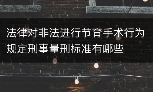 法律对非法进行节育手术行为规定刑事量刑标准有哪些