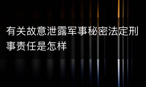 有关故意泄露军事秘密法定刑事责任是怎样