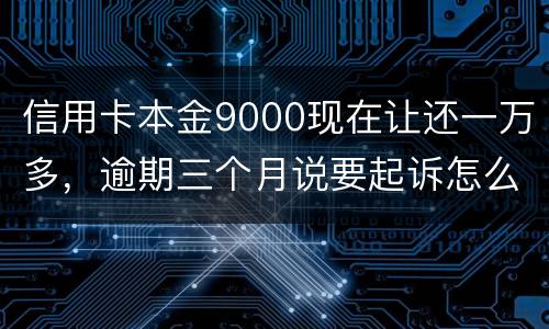 信用卡本金9000现在让还一万多，逾期三个月说要起诉怎么应对