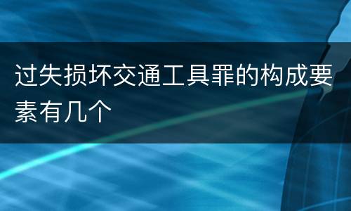 过失损坏交通工具罪的构成要素有几个