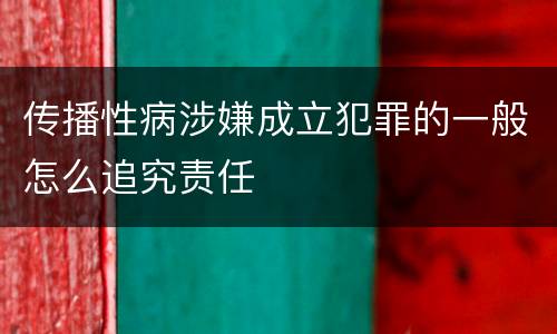 传播性病涉嫌成立犯罪的一般怎么追究责任