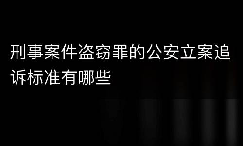 刑事案件盗窃罪的公安立案追诉标准有哪些