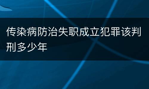 传染病防治失职成立犯罪该判刑多少年