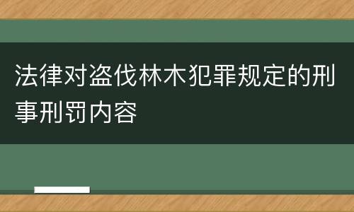 法律对盗伐林木犯罪规定的刑事刑罚内容