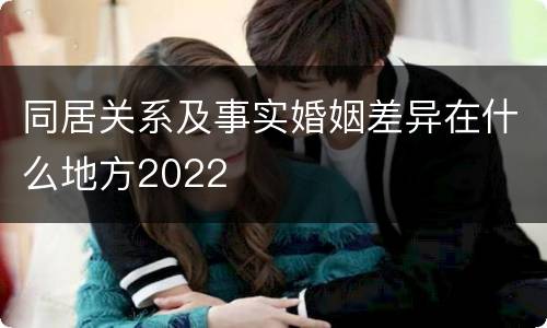 同居关系及事实婚姻差异在什么地方2022