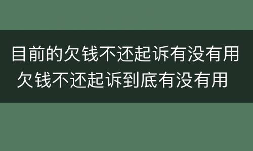 目前的欠钱不还起诉有没有用 欠钱不还起诉到底有没有用