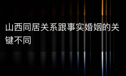 山西同居关系跟事实婚姻的关键不同