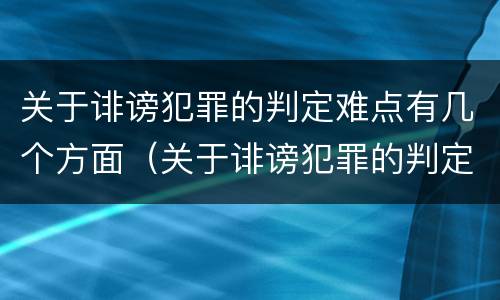 关于诽谤犯罪的判定难点有几个方面（关于诽谤犯罪的判定难点有几个方面）