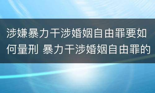 涉嫌暴力干涉婚姻自由罪要如何量刑 暴力干涉婚姻自由罪的构成要件