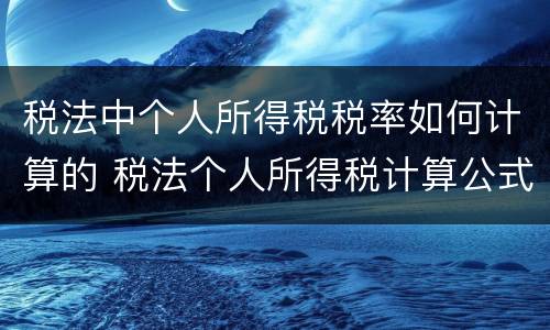 税法中个人所得税税率如何计算的 税法个人所得税计算公式