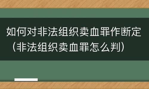 如何对非法组织卖血罪作断定（非法组织卖血罪怎么判）