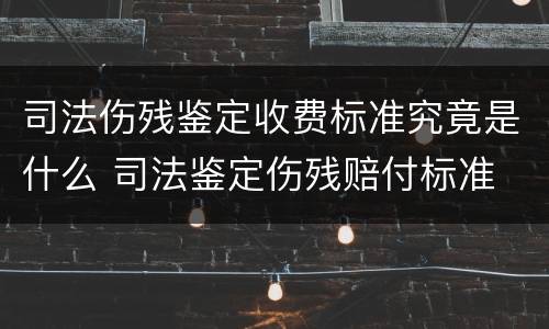 司法伤残鉴定收费标准究竟是什么 司法鉴定伤残赔付标准