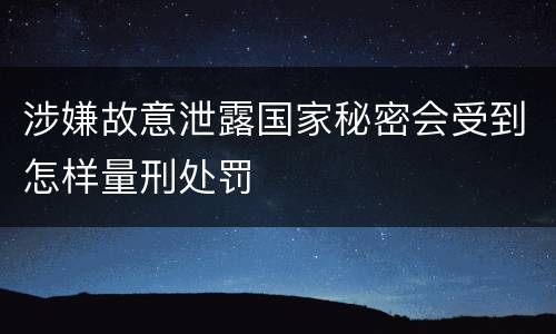 涉嫌故意泄露国家秘密会受到怎样量刑处罚